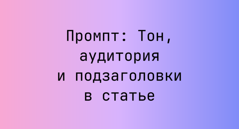 Промпт: Тон, аудитория и подзаголовки в статье