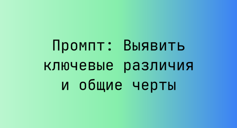 Промпт: Выявить ключевые различия и общие черты