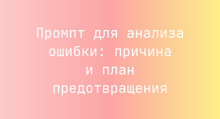 Промпт для анализа ошибки: причина и план предотвращения