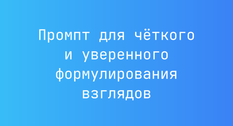 Промпт для четкого и уверенного формулирования взглядов