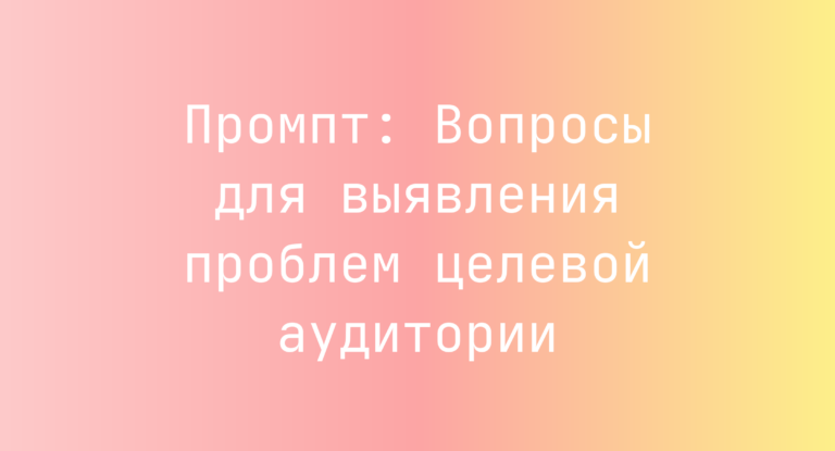 Промпт: Вопросы для выявления проблем целевой аудитории