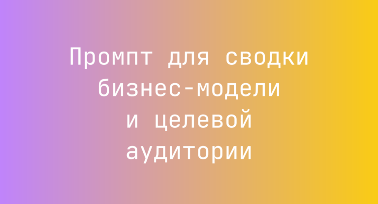 Промпт для сводки бизнес‑модели и целевой аудитории
