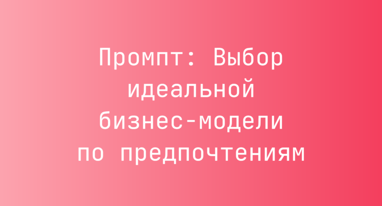 Промпт: Выбор идеальной бизнес‑модели по предпочтениям