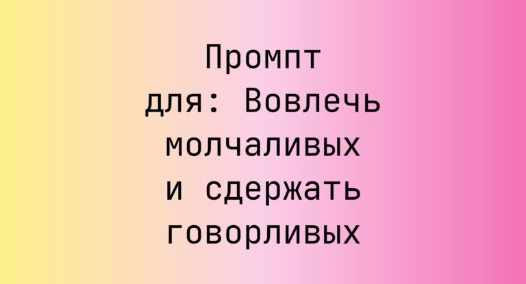 Промпт для: Вовлечь молчаливых и сдержать говорливых