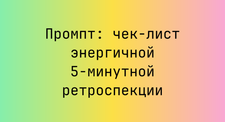 Промпт: чек-лист энергичной 5-минутной ретроспекции