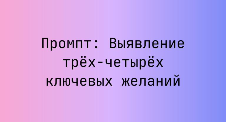 Промпт: Выявление трех-четырех ключевых желаний
