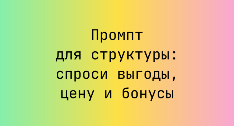 Промпт для структуры: спроси выгоды, цену и бонусы