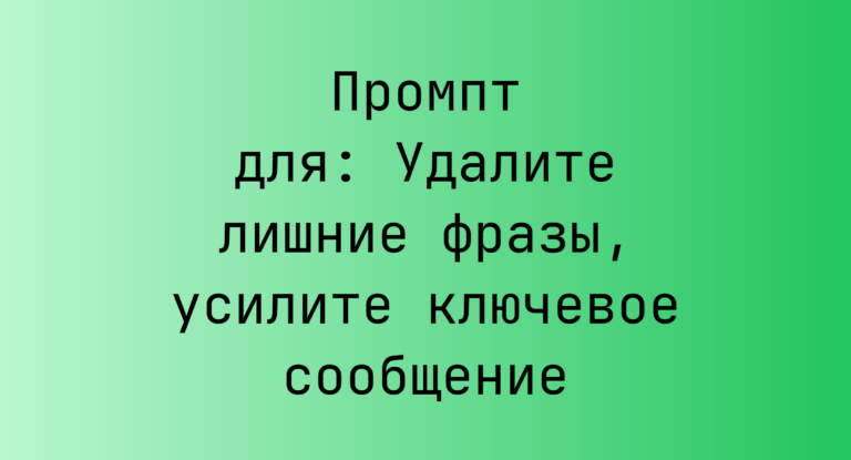 Промпт для: Удалите лишние фразы, усилите ключевое сообщение