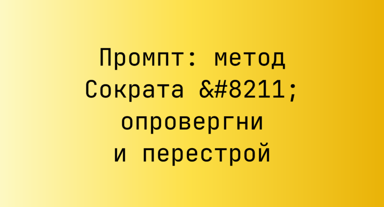 Промпт: метод Сократа – опровергни и перестрой