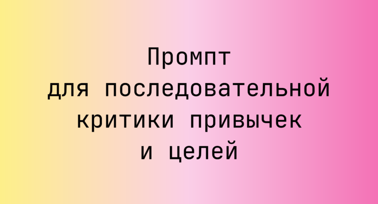 Промпт для последовательной критики привычек и целей