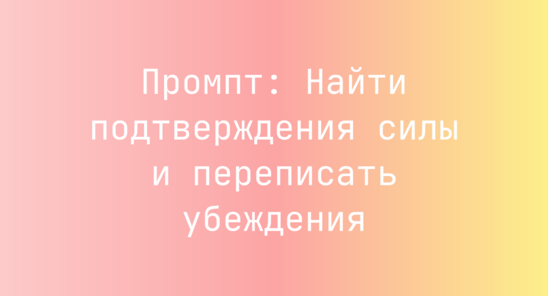 Промпт: Найти подтверждения силы и переписать убеждения
