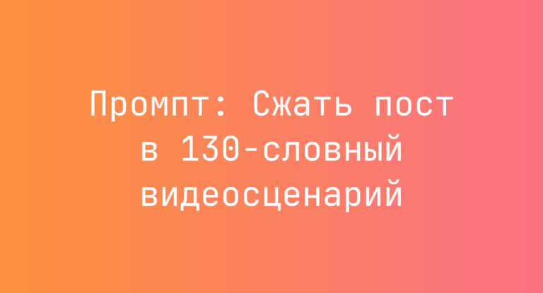 Промпт: Сжать пост в 130-словный видеосценарий
