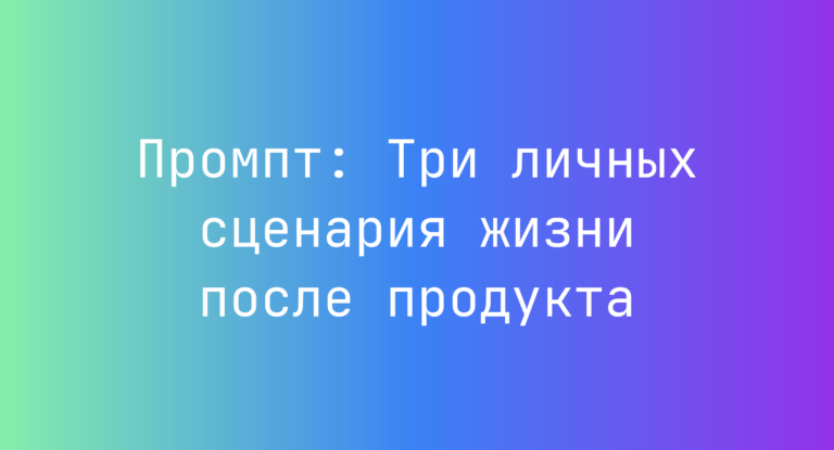 Промпт: Три личных сценария жизни после продукта