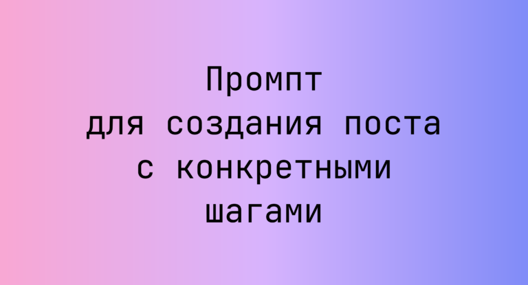 Промпт для создания поста с конкретными шагами