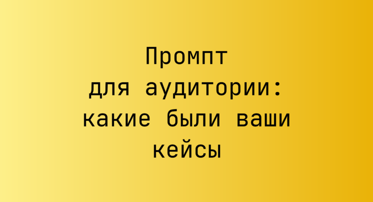 Промпт для аудитории: какие были ваши кейсы
