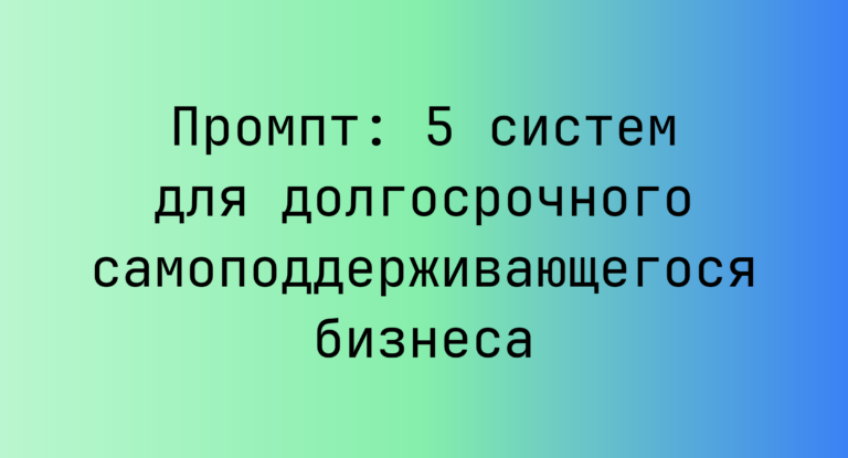 Промпт: 5 систем для долгосрочного самоподдерживающегося бизнеса