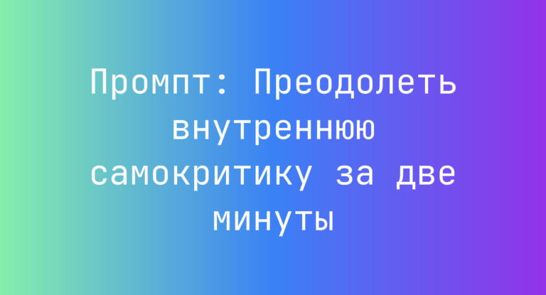 Промпт: Преодолеть внутреннюю самокритику за две минуты