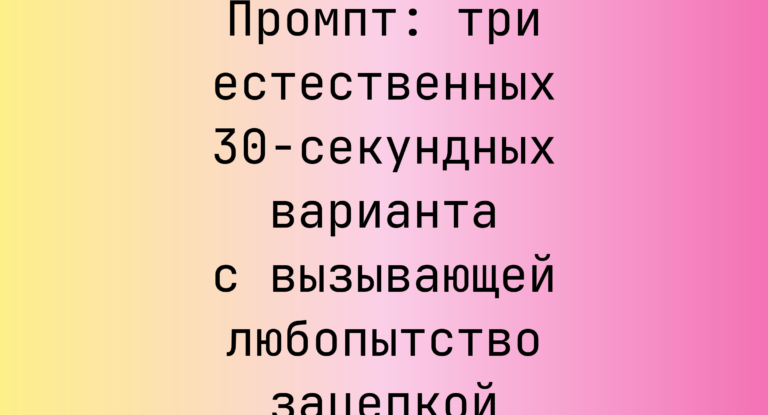 Промпт: три естественных 30‑секундных варианта с вызывающей любопытство зацепкой