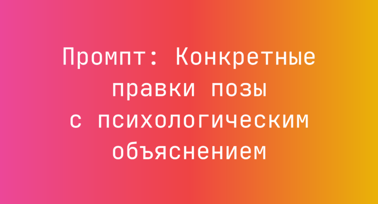 Промпт: Конкретные правки позы с психологическим объяснением