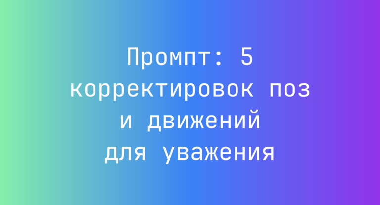 Промпт: 5 корректировок поз и движений для уважения