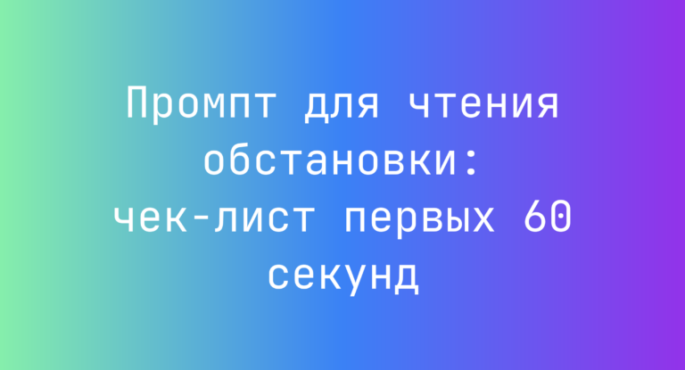 Промпт для чтения обстановки: чек-лист первых 60 секунд