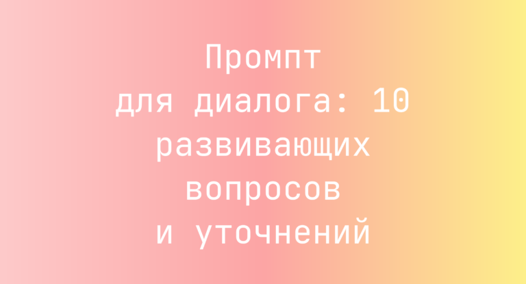 Промпт для диалога: 10 развивающих вопросов и уточнений