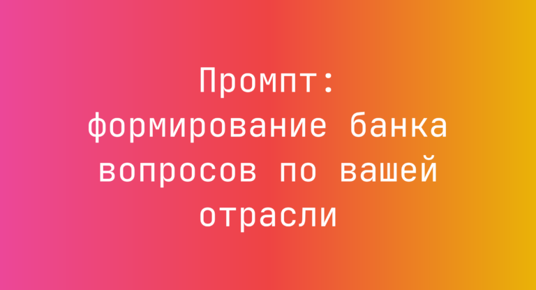 Промпт: формирование банка вопросов по вашей отрасли