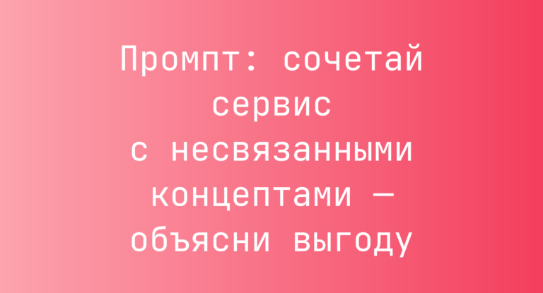 Промпт: сочетай сервис с несвязанными концептами — объясни выгоду