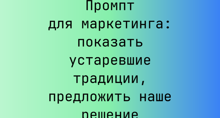 Промпт для маркетинга: показать устаревшие традиции, предложить наше решение