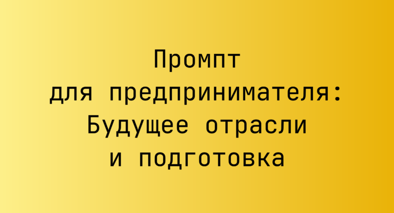 Промпт для предпринимателя: Будущее отрасли и подготовка