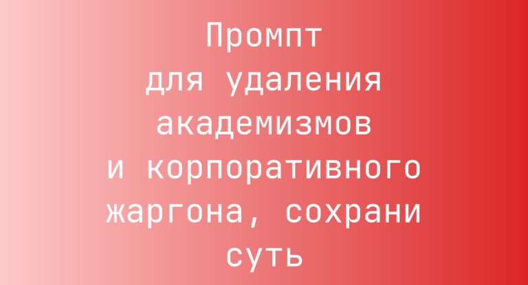 Промпт для удаления академизмов и корпоративного жаргона, сохрани суть