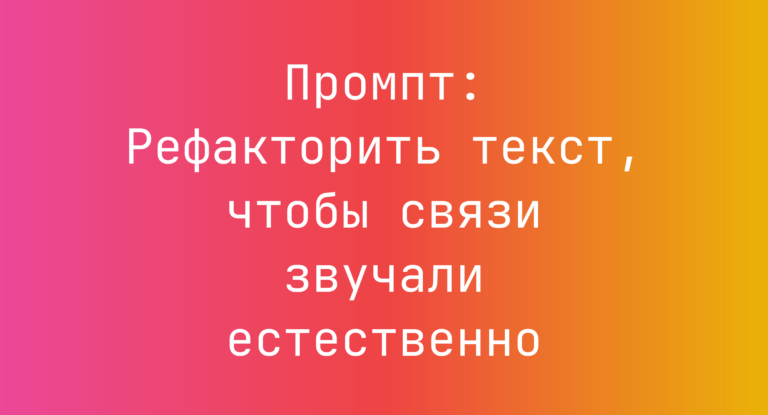 Промпт: Рефакторить текст, чтобы связи звучали естественно