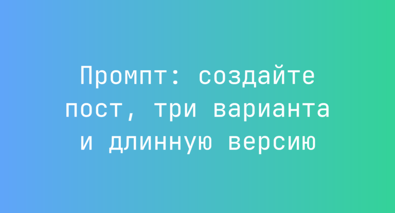Промпт: создайте пост, три варианта и длинную версию