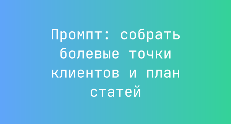 Промпт: собрать болевые точки клиентов и план статей