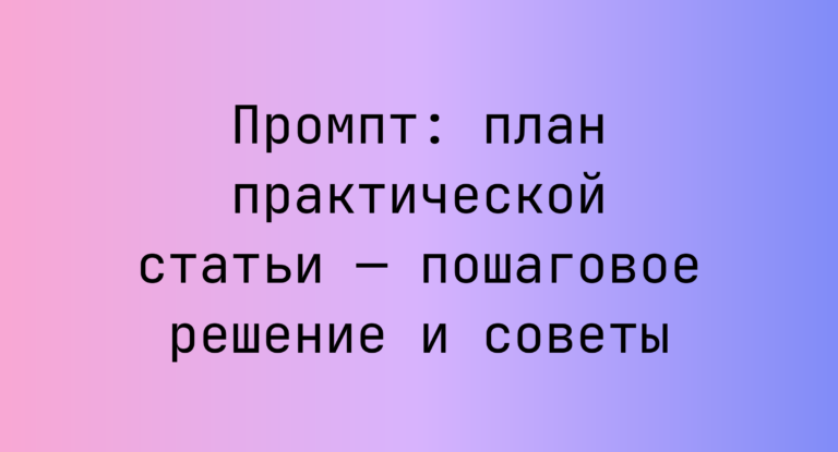 Промпт: план практической статьи — пошаговое решение и советы