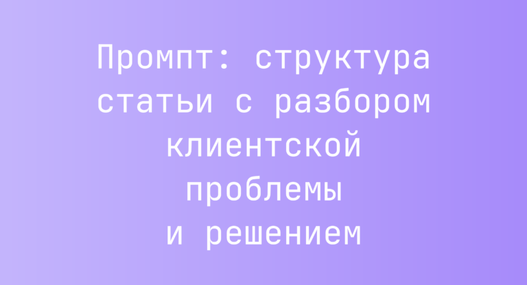 Промпт: структура статьи с разбором клиентской проблемы и решением