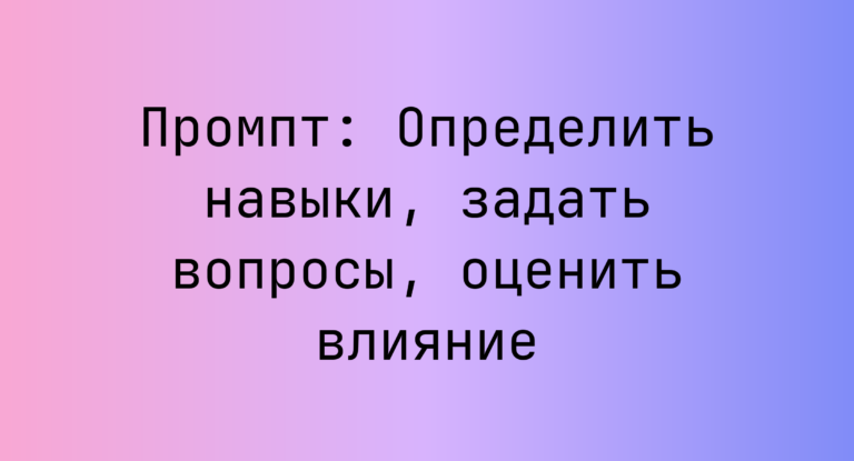 Промпт: Определить навыки, задать вопросы, оценить влияние