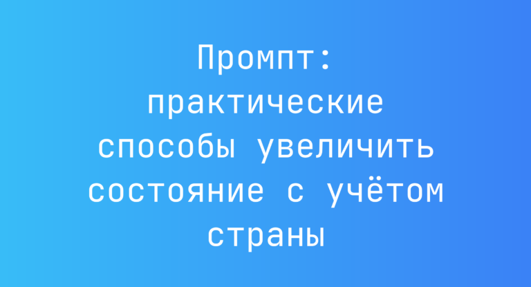 Промпт: практические способы увеличить состояние с учетом страны