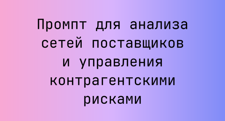Промпт для анализа сетей поставщиков и управления контрагентскими рисками