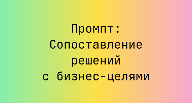 Промпт: Сопоставление решений с бизнес-целями