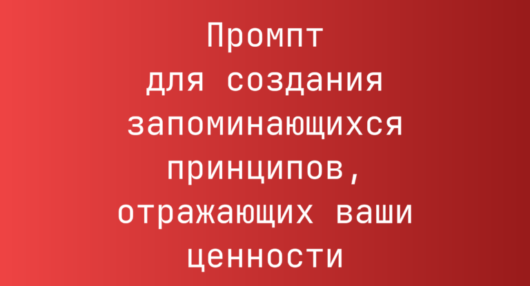 Промпт для создания запоминающихся принципов, отражающих ваши ценности
