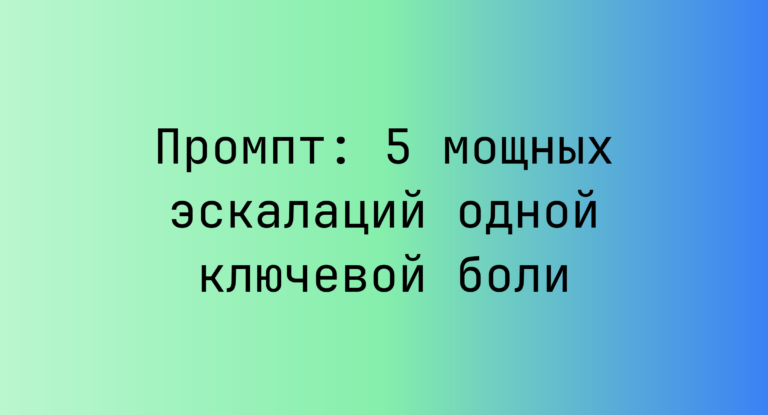 Промпт: 5 мощных эскалаций одной ключевой боли