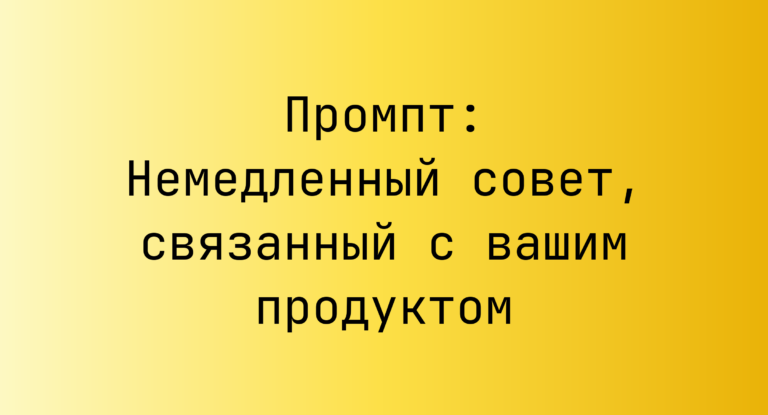 Промпт: Немедленный совет, связанный с вашим продуктом