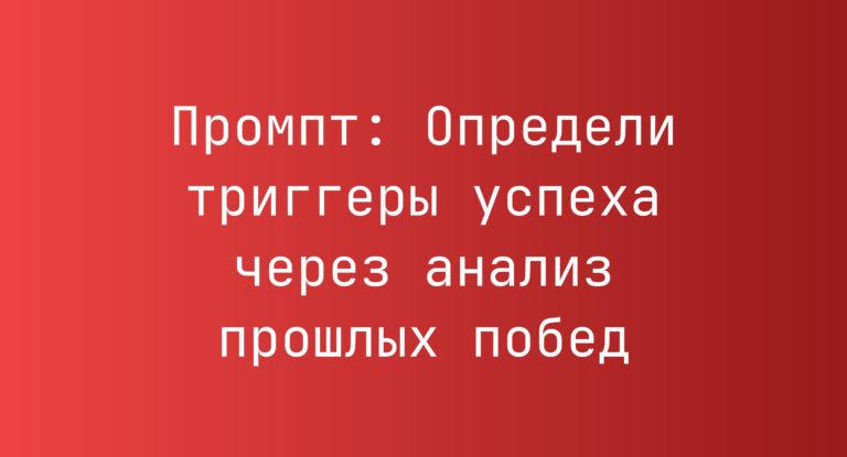Промпт: Определи триггеры успеха через анализ прошлых побед