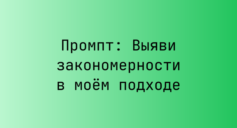 Промпт: Выяви закономерности в моем подходе
