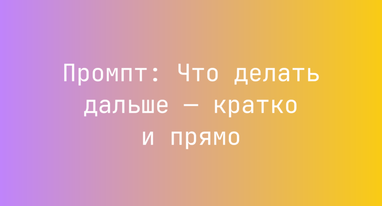 Промпт: Что делать дальше — кратко и прямо