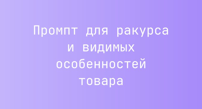 Промпт для ракурса и видимых особенностей товара