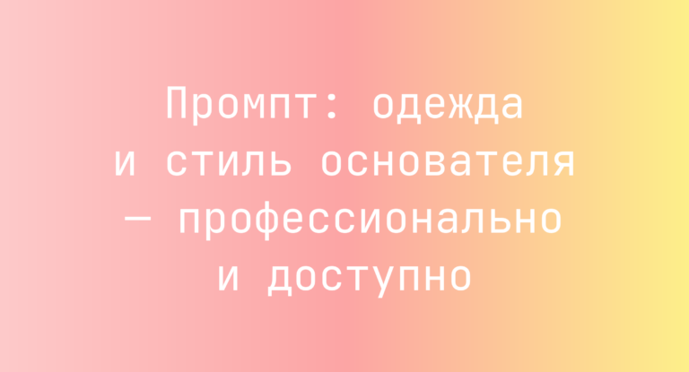 Промпт: одежда и стиль основателя — профессионально и доступно