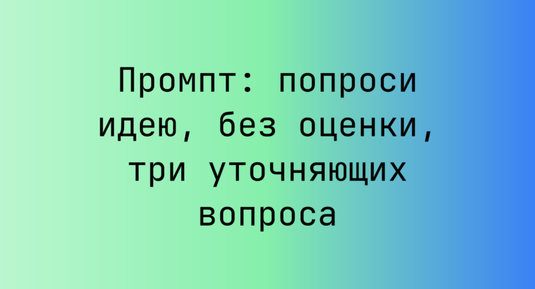 Промпт: попроси идею, без оценки, три уточняющих вопроса