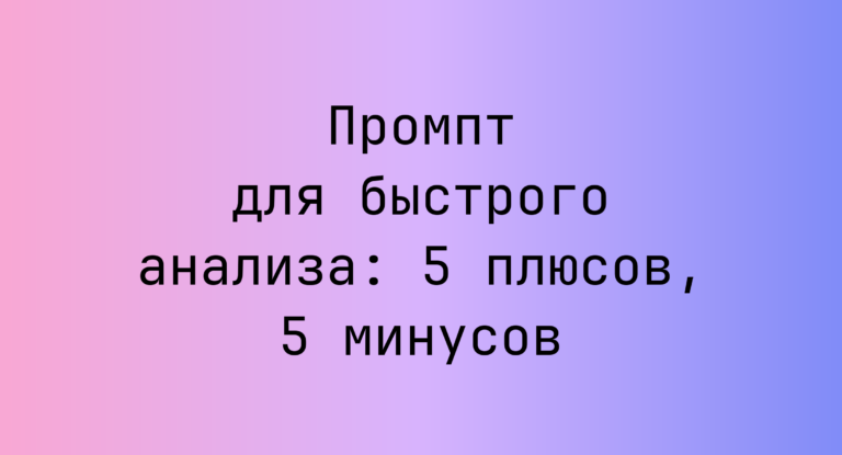 Промпт для быстрого анализа: 5 плюсов, 5 минусов